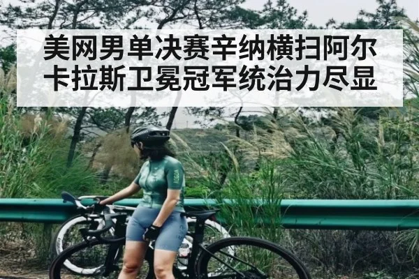 美网男单决赛辛纳横扫阿尔卡拉斯卫冕冠军统治力尽显