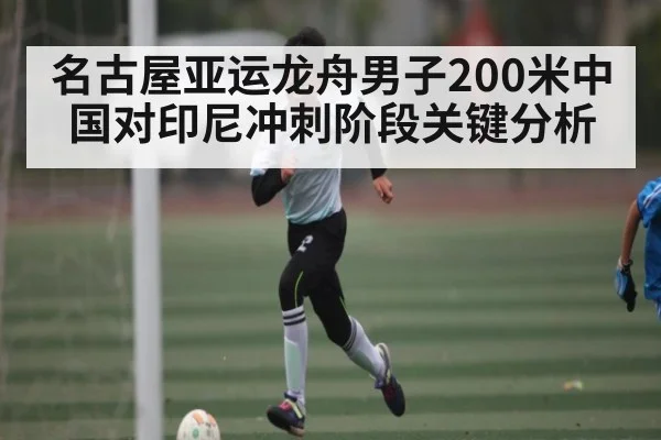 名古屋亚运龙舟男子200米中国对印尼冲刺阶段关键分析