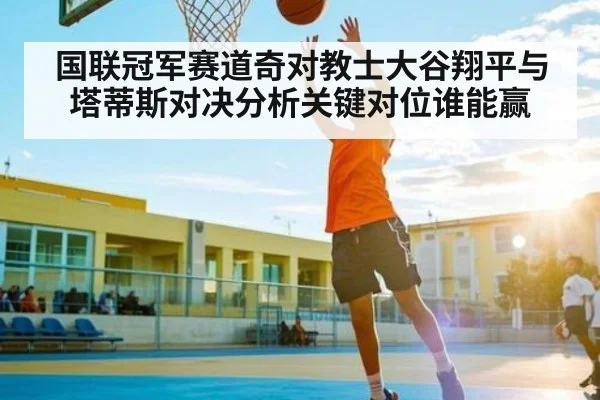 国联冠军赛道奇对教士大谷翔平与塔蒂斯对决分析关键对位谁能赢