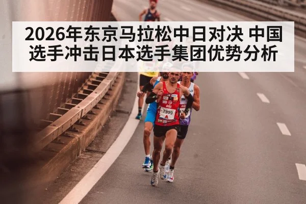 2026年东京马拉松中日对决 中国选手冲击日本选手集团优势分析