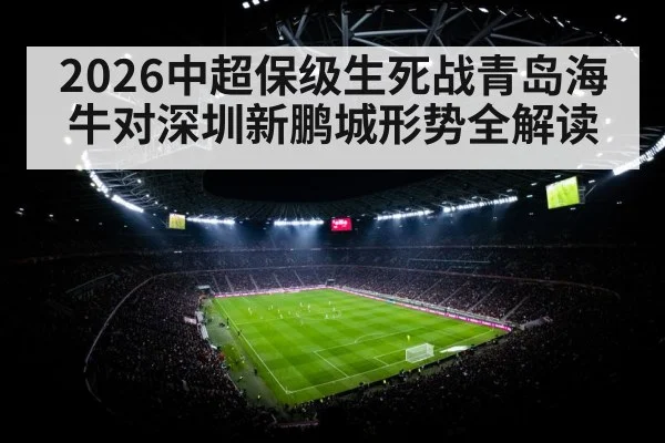 2026中超保级生死战青岛海牛对深圳新鹏城形势全解读