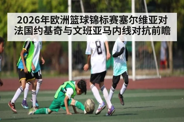2026年欧洲篮球锦标赛塞尔维亚对法国约基奇与文班亚马内线对抗前瞻