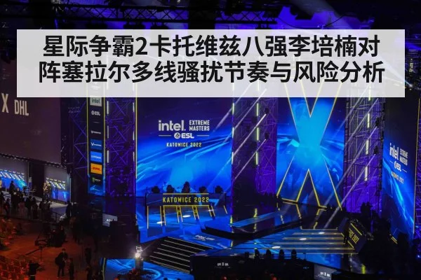 星际争霸2卡托维兹八强李培楠对阵塞拉尔多线骚扰节奏与风险分析